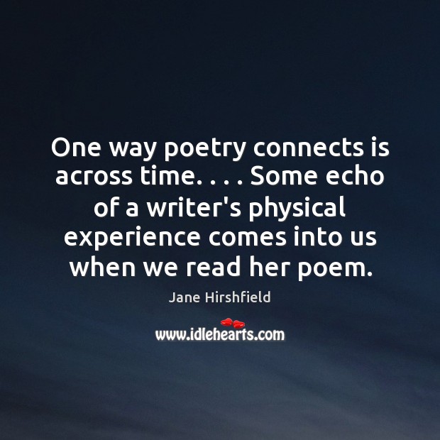 One way poetry connects is across time. . . . Some echo of a writer’s Jane Hirshfield Picture Quote
