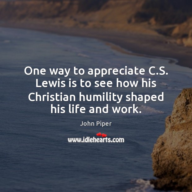 One way to appreciate C.S. Lewis is to see how his John Piper Picture Quote