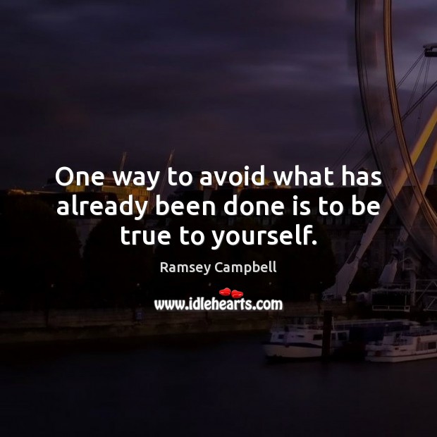 One way to avoid what has already been done is to be true to yourself. Ramsey Campbell Picture Quote