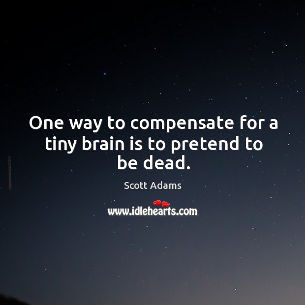 One way to compensate for a tiny brain is to pretend to be dead. Scott Adams Picture Quote