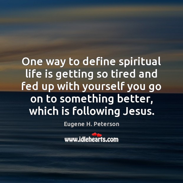 One way to define spiritual life is getting so tired and fed Eugene H. Peterson Picture Quote