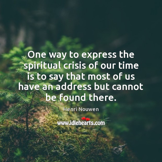 One way to express the spiritual crisis of our time is to Henri Nouwen Picture Quote