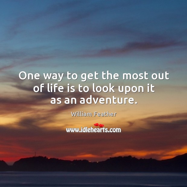 One way to get the most out of life is to look upon it as an adventure. William Feather Picture Quote
