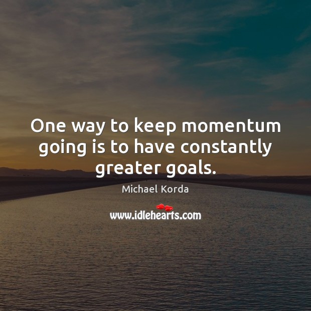 One way to keep momentum going is to have constantly greater goals. Michael Korda Picture Quote