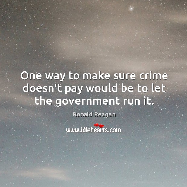 One way to make sure crime doesn’t pay would be to let the government run it. Image