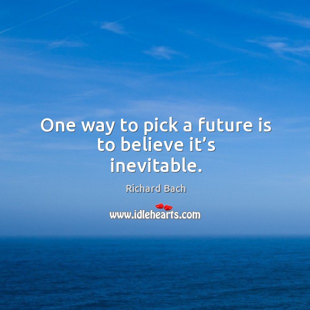 One way to pick a future is to believe it’s inevitable. Richard Bach Picture Quote
