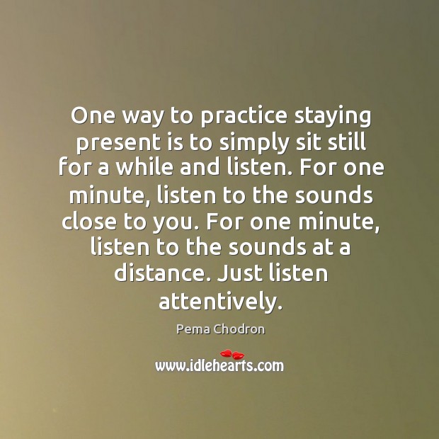 One way to practice staying present is to simply sit still for Pema Chodron Picture Quote