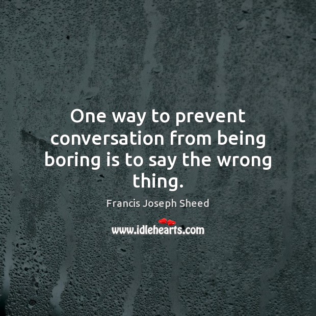 One way to prevent conversation from being boring is to say the wrong thing. Image