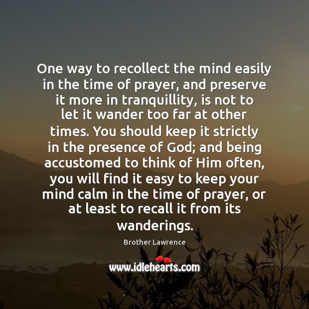 One way to recollect the mind easily in the time of prayer, Brother Lawrence Picture Quote