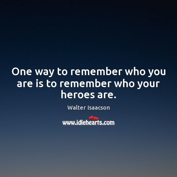 One way to remember who you are is to remember who your heroes are. Walter Isaacson Picture Quote