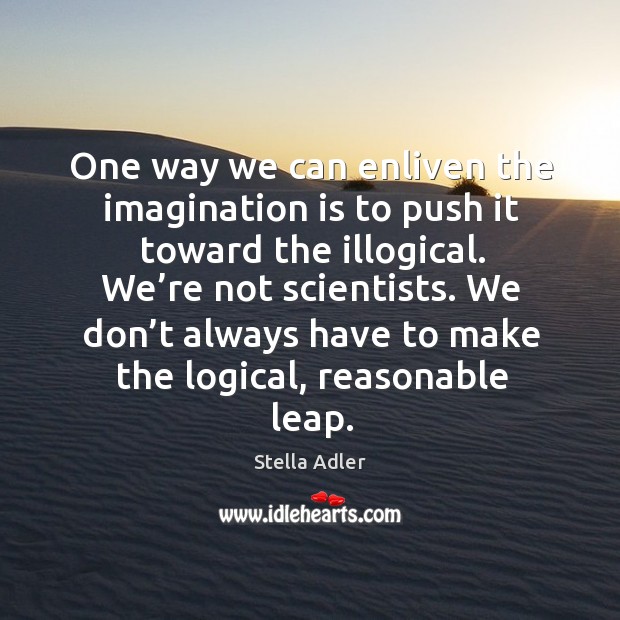One way we can enliven the imagination is to push it toward the illogical. Image