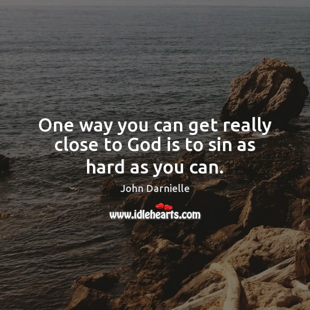 One way you can get really close to God is to sin as hard as you can. John Darnielle Picture Quote