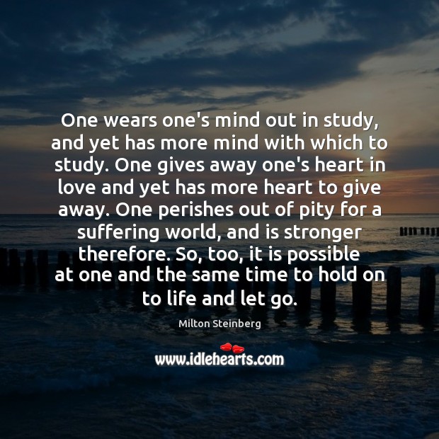 One wears one’s mind out in study, and yet has more mind Milton Steinberg Picture Quote