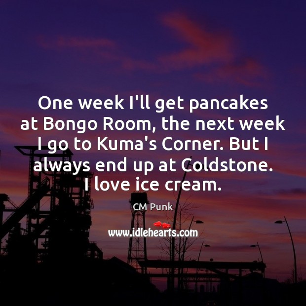 One week I’ll get pancakes at Bongo Room, the next week I CM Punk Picture Quote
