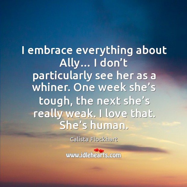One week she’s tough, the next she’s really weak. I love that. She’s human. Calista Flockhart Picture Quote