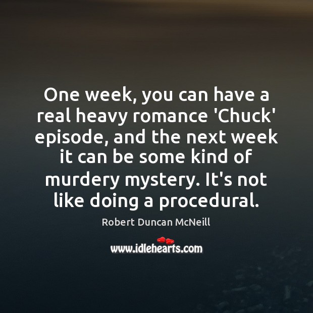 One week, you can have a real heavy romance ‘Chuck’ episode, and Robert Duncan McNeill Picture Quote