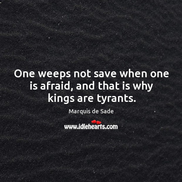 One weeps not save when one is afraid, and that is why kings are tyrants. Afraid Quotes Image