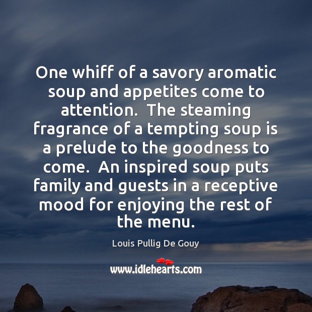 One whiff of a savory aromatic soup and appetites come to attention. Louis Pullig De Gouy Picture Quote