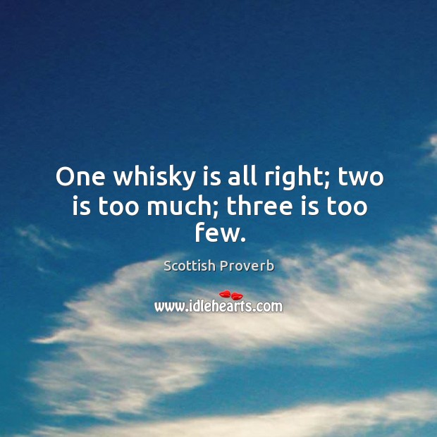 One whisky is all right; two is too much; three is too few. Image