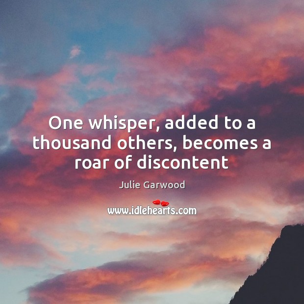One whisper, added to a thousand others, becomes a roar of discontent Julie Garwood Picture Quote