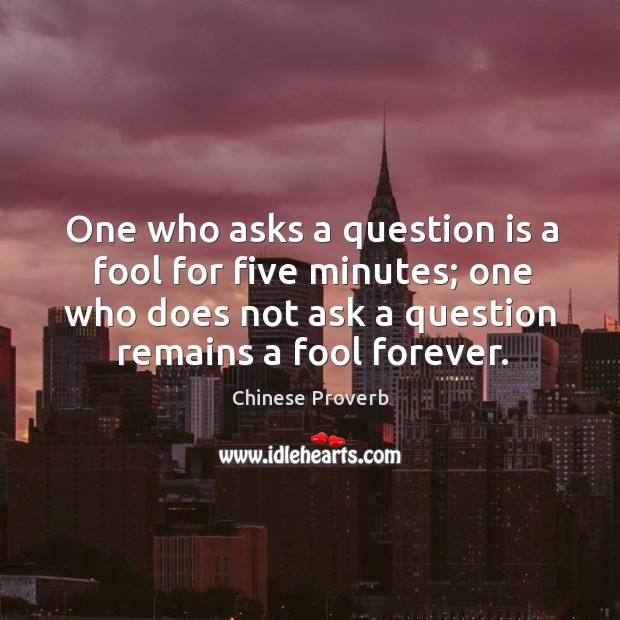 One who asks a question is a fool for five minutes; one who does not ask a question remains a fool forever. Image