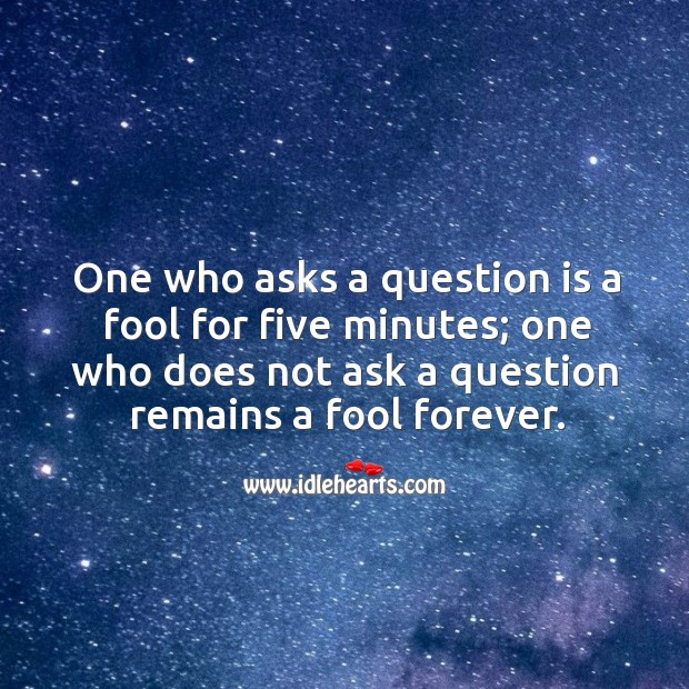 One who asks a question is a fool for five minutes; one who does not ask a question remains a fool forever. Fools Quotes Image