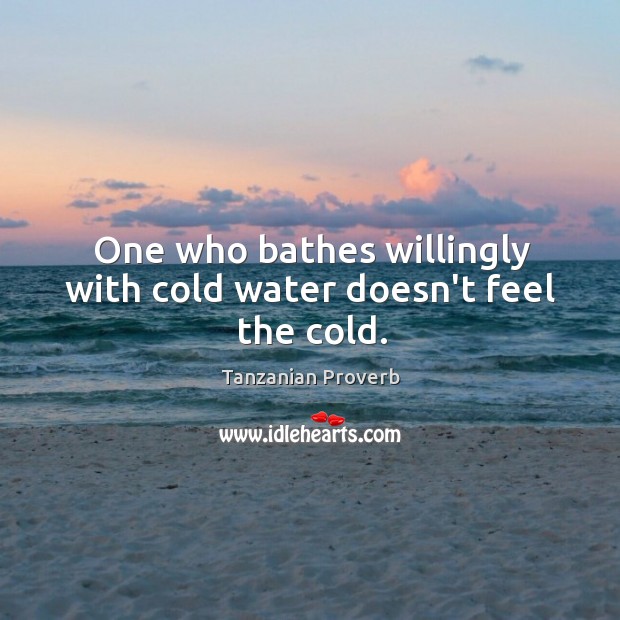 One who bathes willingly with cold water doesn’t feel the cold. Tanzanian Proverbs Image