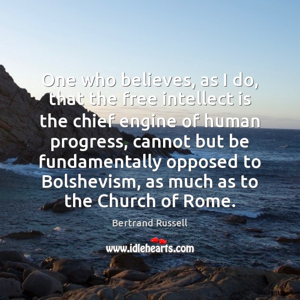 One who believes, as I do, that the free intellect is the Bertrand Russell Picture Quote
