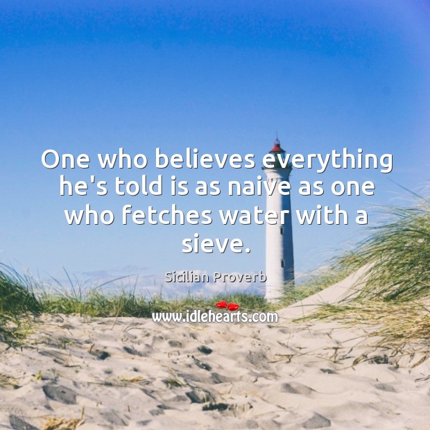 One who believes everything he’s told is as naive as one who fetches water with a sieve. Sicilian Proverbs Image