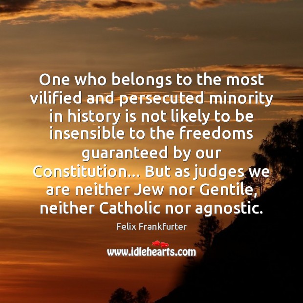 One who belongs to the most vilified and persecuted minority in history Felix Frankfurter Picture Quote