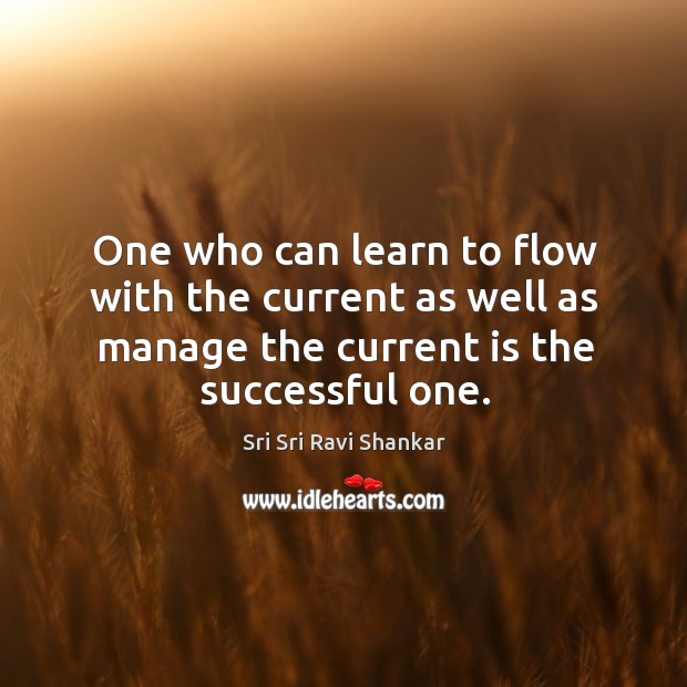 One who can learn to flow with the current as well as Sri Sri Ravi Shankar Picture Quote