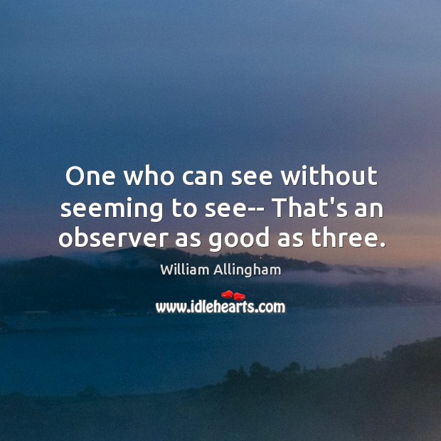 One who can see without seeming to see– That’s an observer as good as three. William Allingham Picture Quote