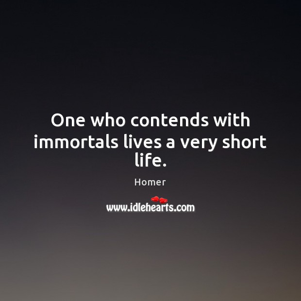 One who contends with immortals lives a very short life. Homer Picture Quote