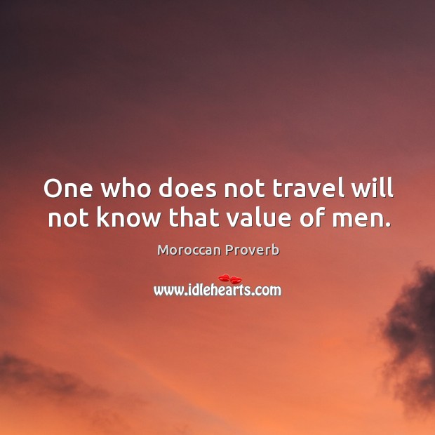 One who does not travel will not know that value of men. Moroccan Proverbs Image
