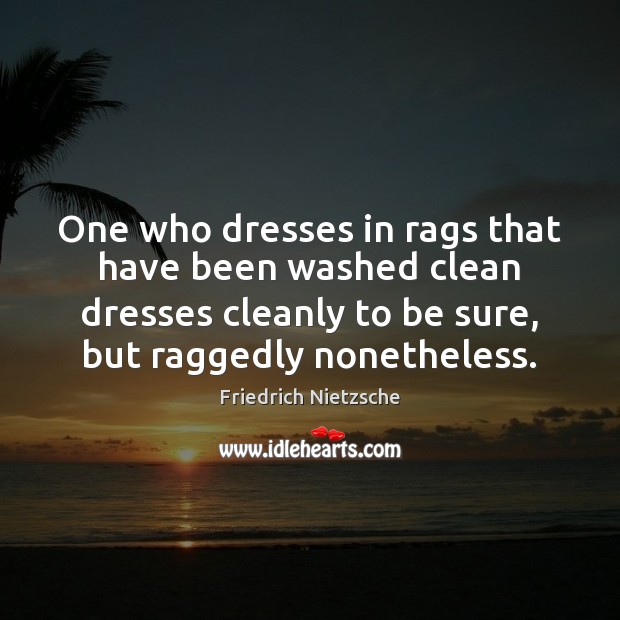 One who dresses in rags that have been washed clean dresses cleanly Friedrich Nietzsche Picture Quote