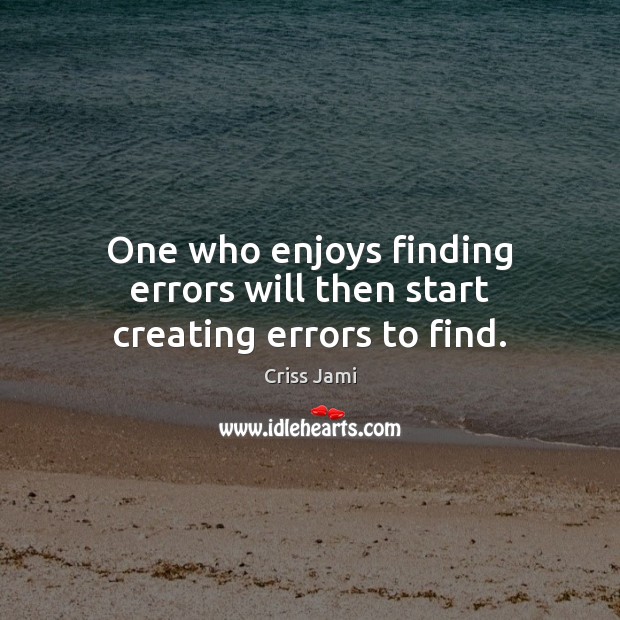 One who enjoys finding errors will then start creating errors to find. Criss Jami Picture Quote