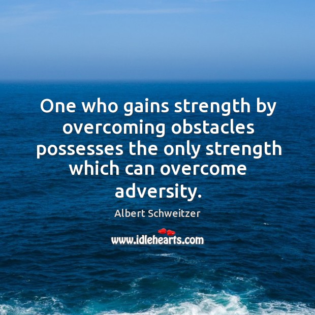 One who gains strength by overcoming obstacles possesses the only strength which Albert Schweitzer Picture Quote