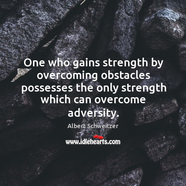 One who gains strength by overcoming obstacles possesses the only strength Albert Schweitzer Picture Quote