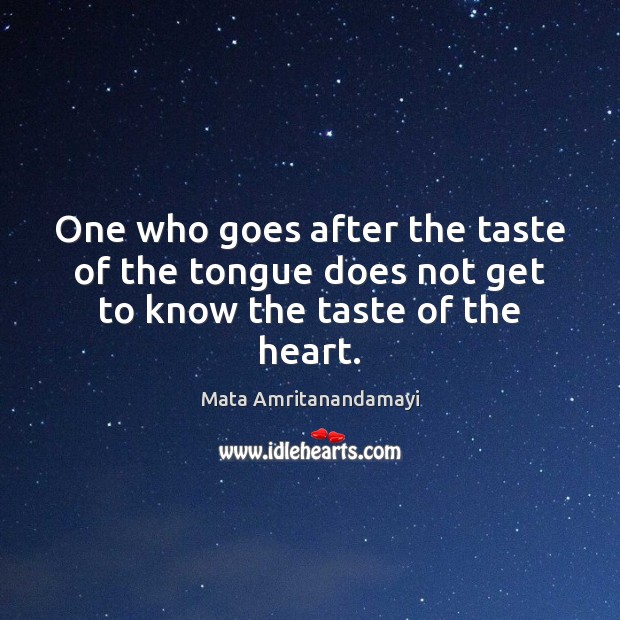 One who goes after the taste of the tongue does not get to know the taste of the heart. Mata Amritanandamayi Picture Quote