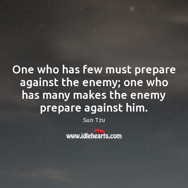 One who has few must prepare against the enemy; one who has Sun Tzu Picture Quote