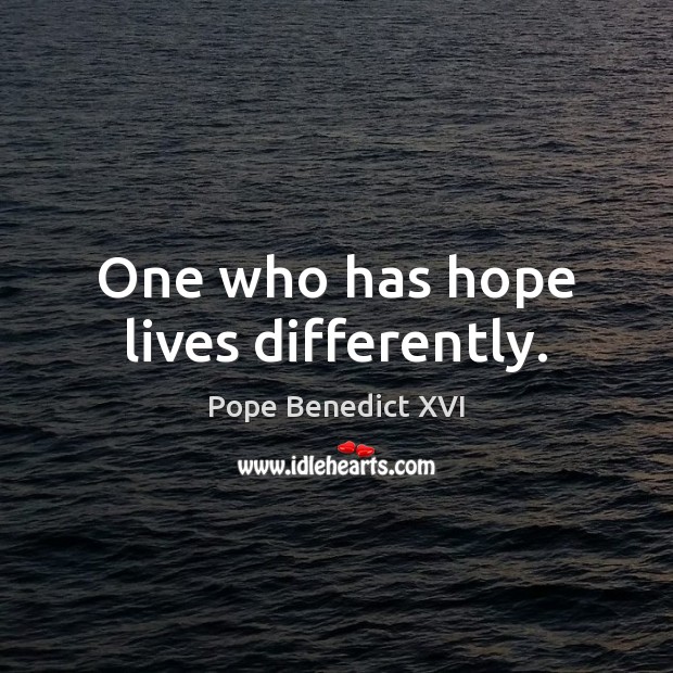 One who has hope lives differently. Pope Benedict XVI Picture Quote