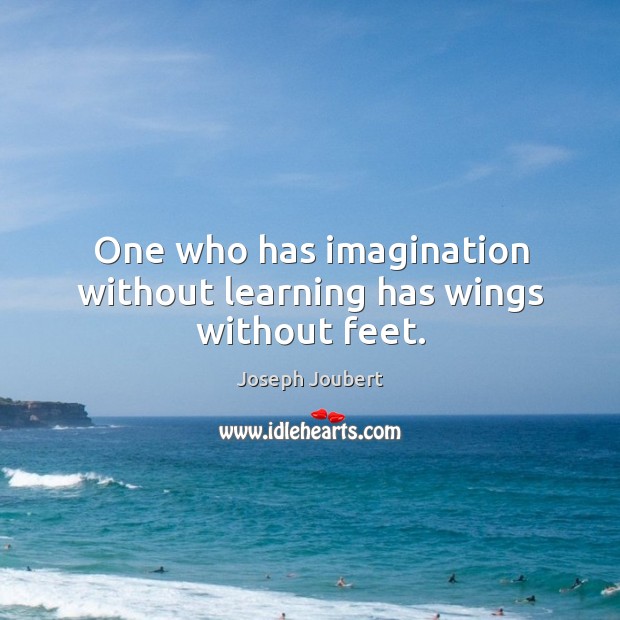 One who has imagination without learning has wings without feet. Image