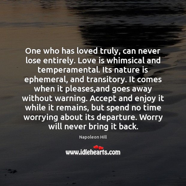 One who has loved truly, can never lose entirely. Love is whimsical 