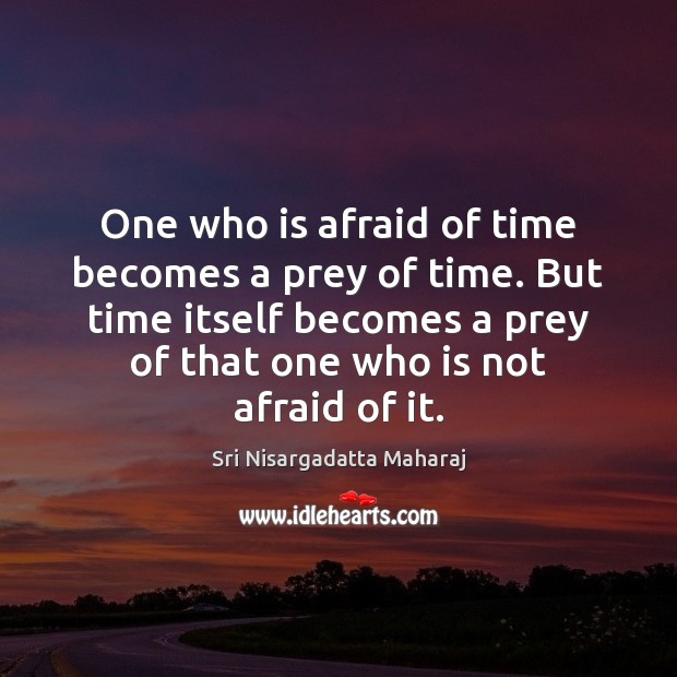 One who is afraid of time becomes a prey of time. But Image