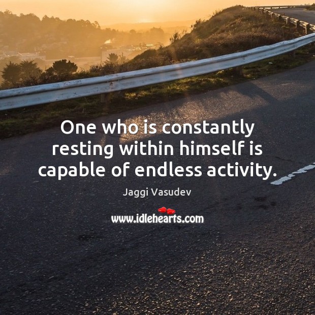 One who is constantly resting within himself is capable of endless activity. Jaggi Vasudev Picture Quote