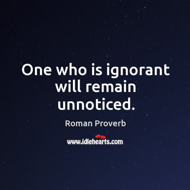 One who is ignorant will remain unnoticed. Image