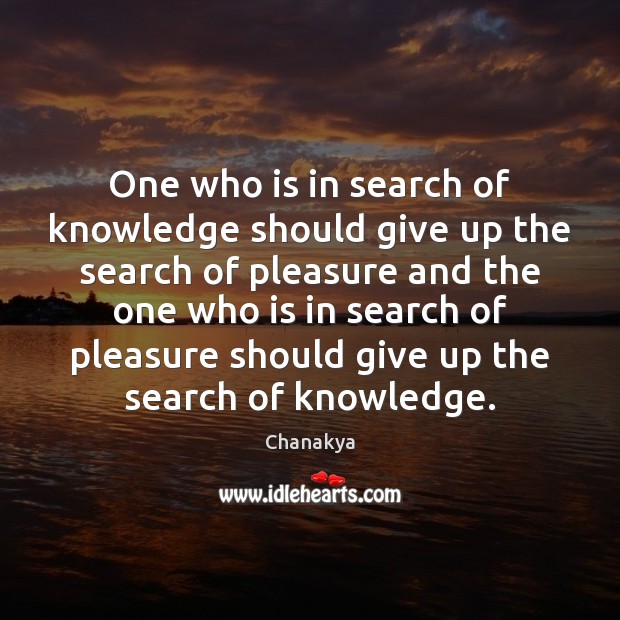 One who is in search of knowledge should give up the search Chanakya Picture Quote