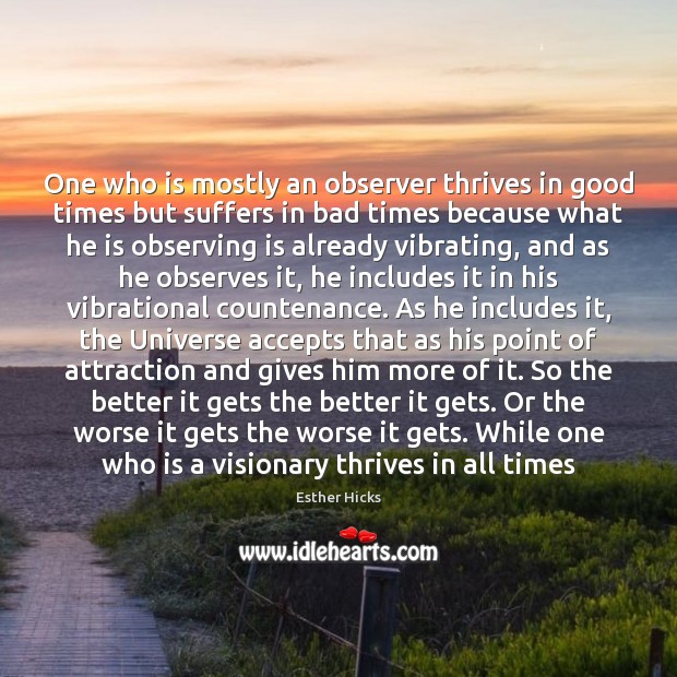One who is mostly an observer thrives in good times but suffers 