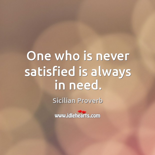 One who is never satisfied is always in need. Image