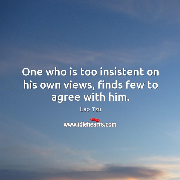 One who is too insistent on his own views, finds few to agree with him. Lao Tzu Picture Quote